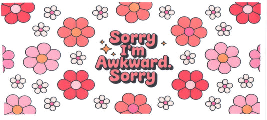SORRY IM AWKWARD SORRY